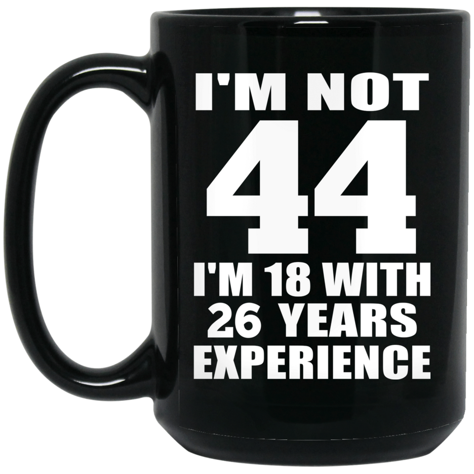 44th Birthday I'm Not 44 I'm 18 With 26 Years Experience - 15oz Coffee Mug Black
