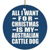 All I Want For Christmas Is My Australian Cattle Dog - Circle Ornament