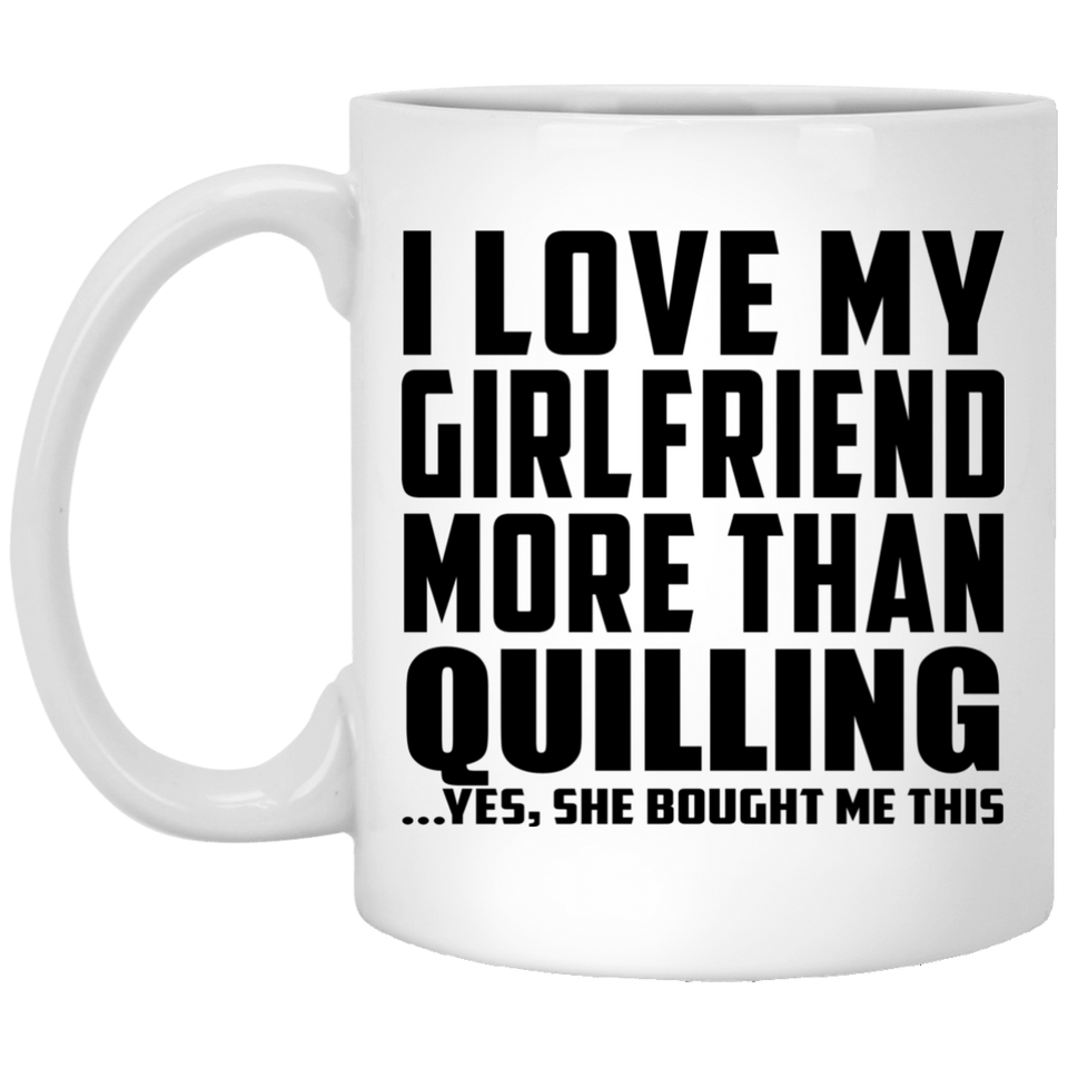 I Love My Girlfriend More Than Quilling - 11 Oz Coffee Mug