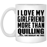 I Love My Girlfriend More Than Quilling - 11 Oz Coffee Mug