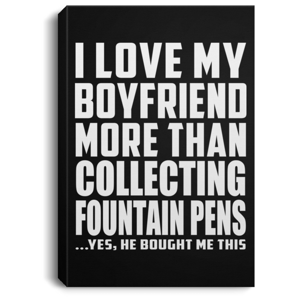 I Love My Boyfriend More Than Collecting Fountain Pens - Canvas Portrait