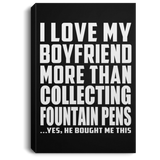 I Love My Boyfriend More Than Collecting Fountain Pens - Canvas Portrait