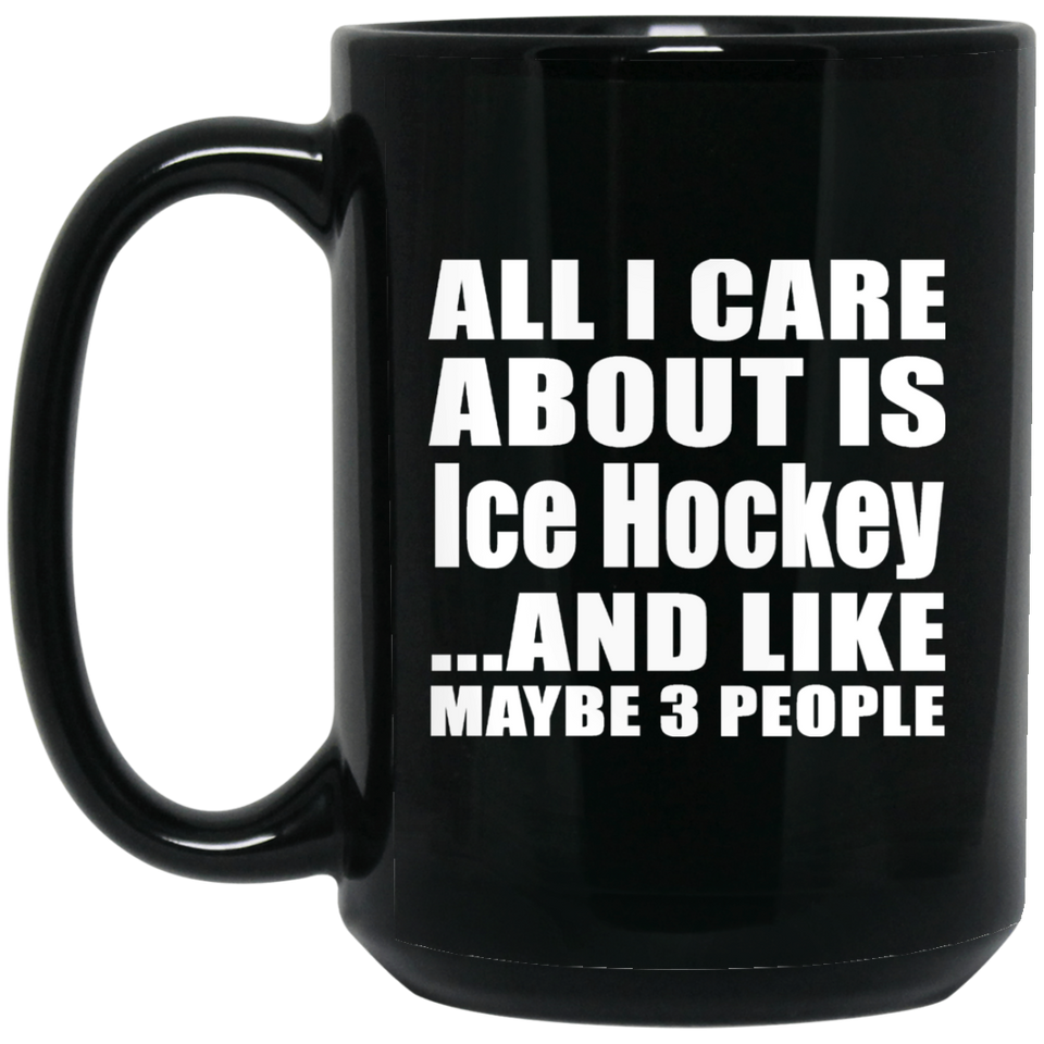 All I Care About Is Ice Hockey - 15 Oz Coffee Mug Black