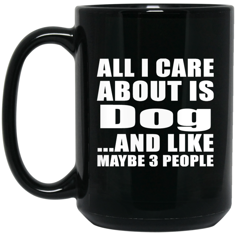 All I Care About Is Dog - 15 Oz Coffee Mug Black
