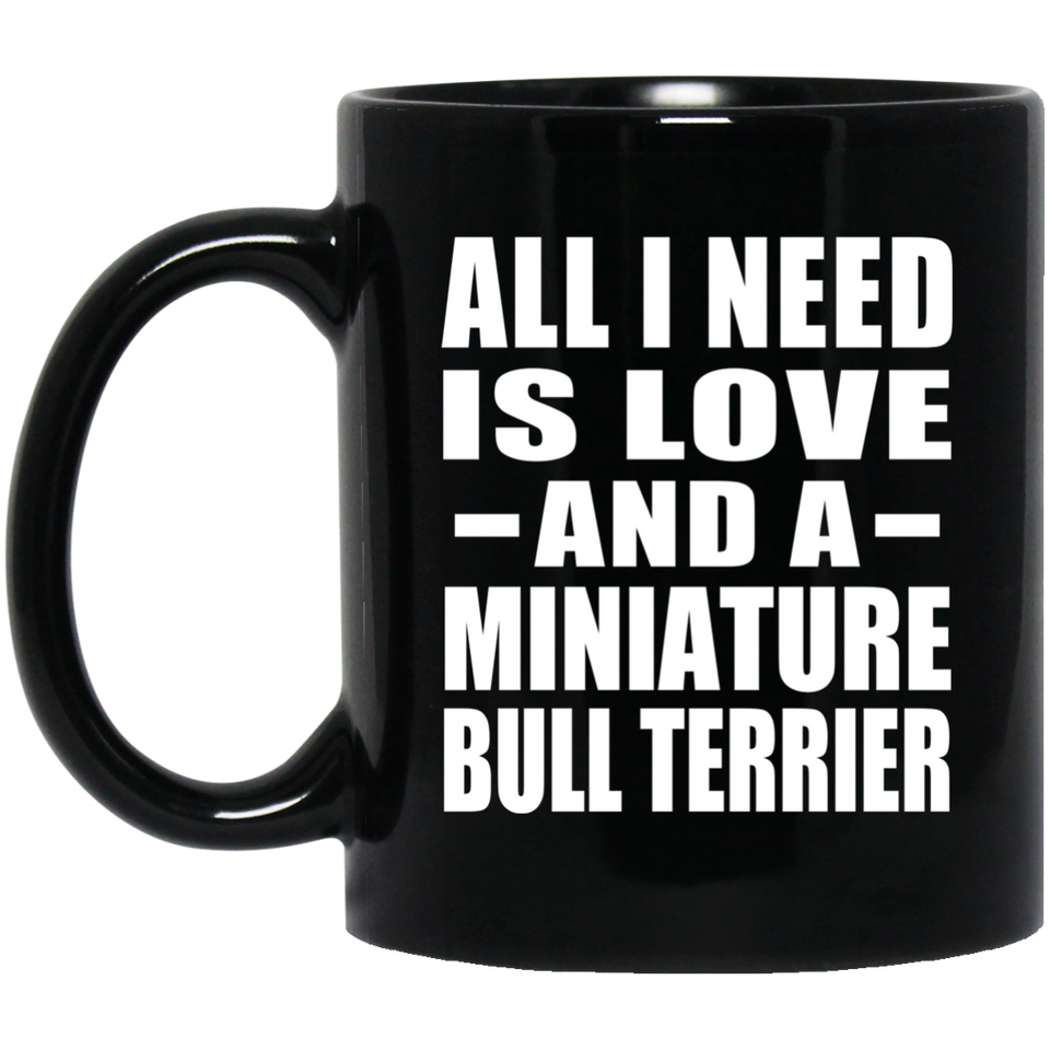 All I Need Is Love And A Miniature Bull Terrier - 11 Oz Coffee Mug Black