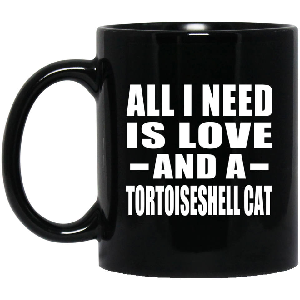 All I Need Is Love And A Tortoiseshell Cat - 11 Oz Coffee Mug Black