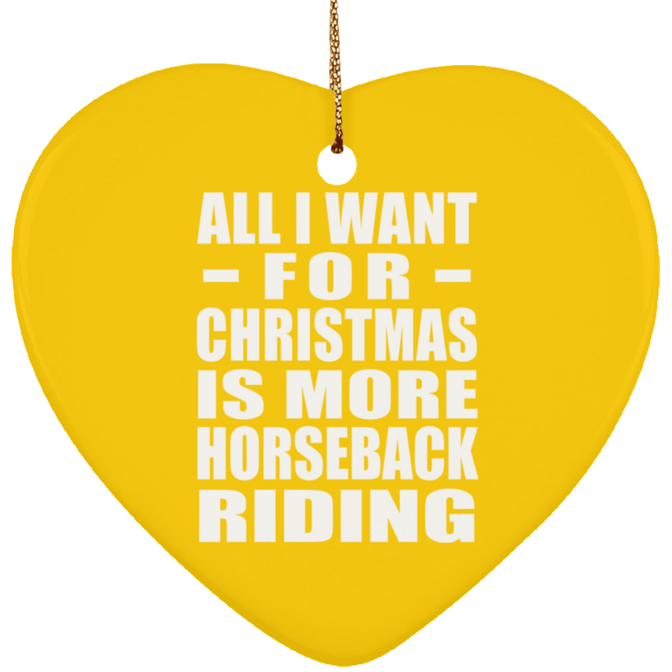 All I Want For Christmas Is More Horseback Riding - Heart Ornament
