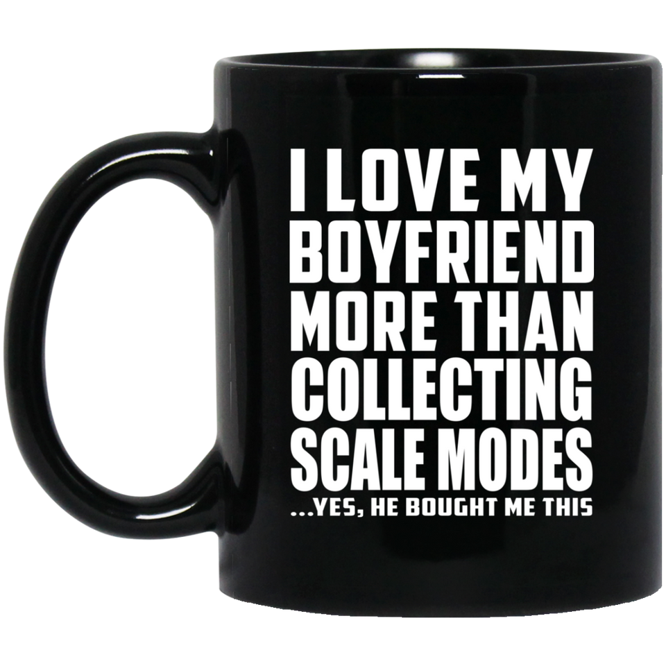 I Love My Boyfriend More Than Collecting Scale Modes - 11 Oz Coffee Mug Black