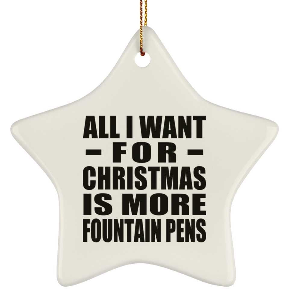 All I Want For Christmas Is More Fountain Pens - Star Ornament