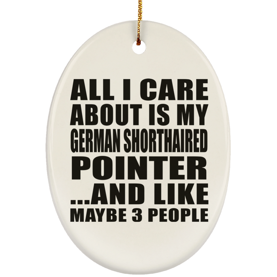 All I Care About Is My German Shorthaired Pointer - Oval Ornament