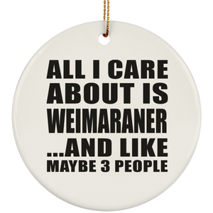 All I Care About Is Weimaraner - Circle Ornament