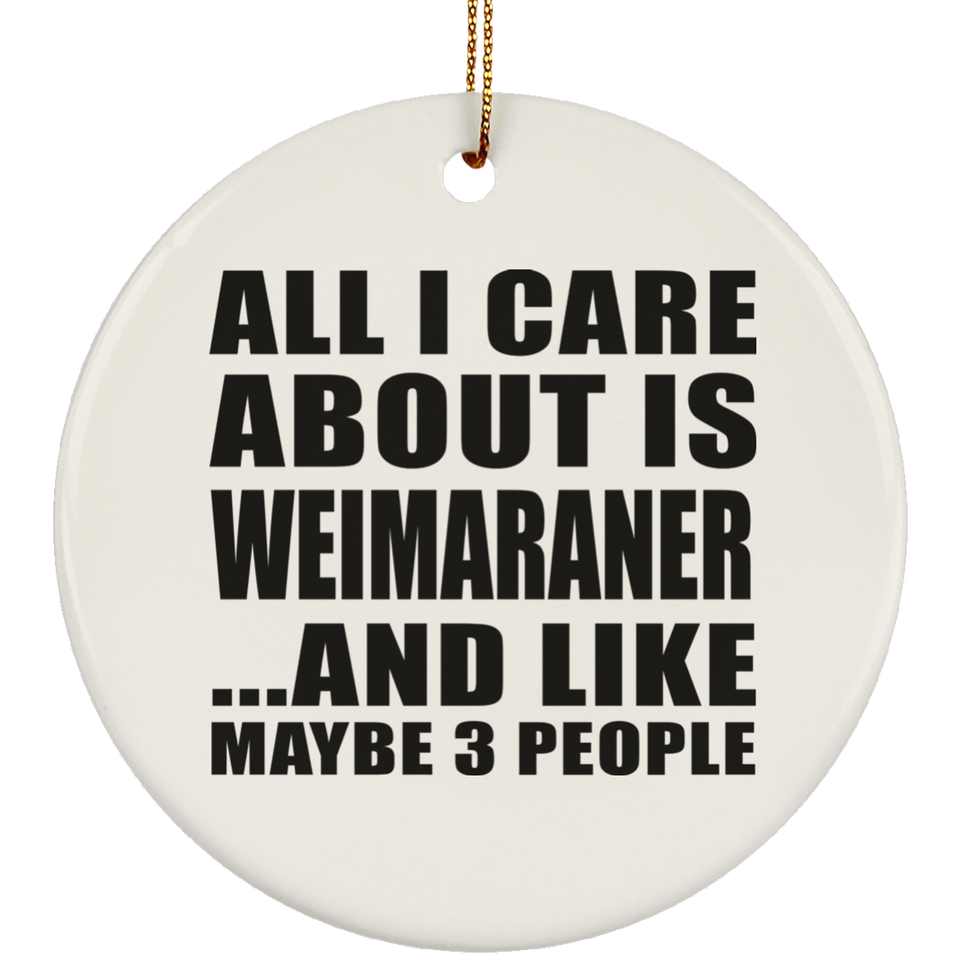 All I Care About Is Weimaraner - Circle Ornament
