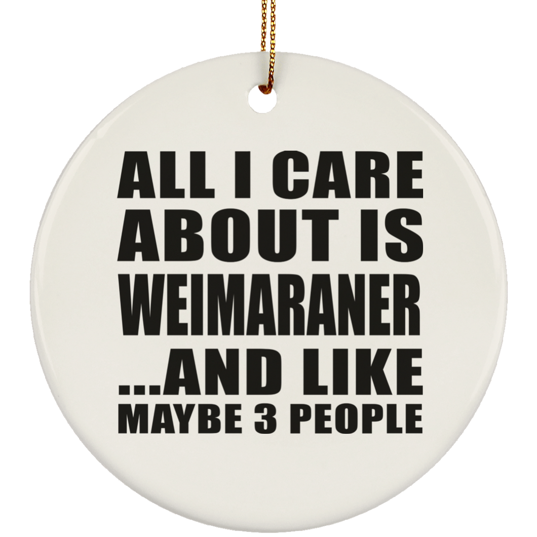 All I Care About Is Weimaraner - Circle Ornament
