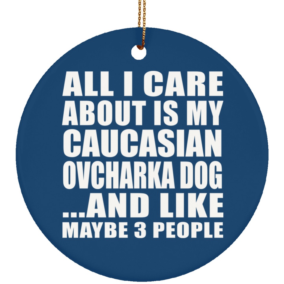 All I Care About Is My Caucasian Ovcharka Dog - Circle Ornament