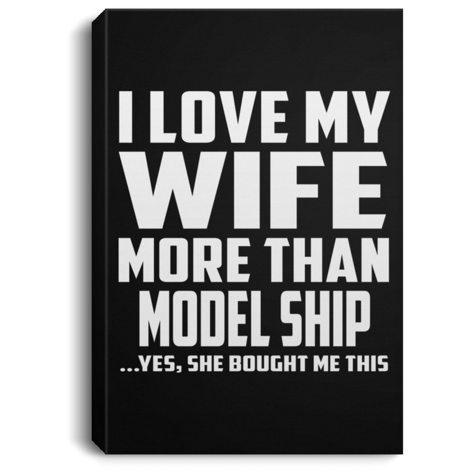 I Love My Wife More Than Model Ship - Canvas Portrait