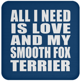 All I Need Is Love And My Smooth Fox Terrier - Drink Coaster