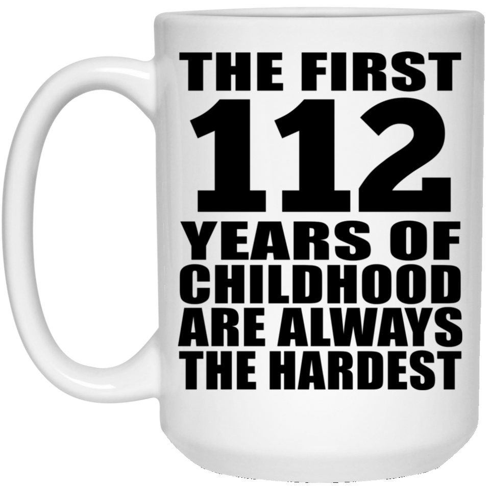 112th Birthday First 112 Years of Childhood Are The Hardest - 15oz Coffee Mug