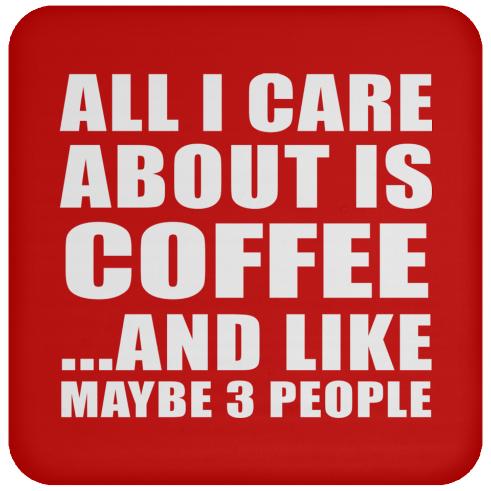 All I Care About Is Coffee - Drink Coaster