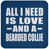 All I Need Is Love And A Bearded Collie - Drink Coaster