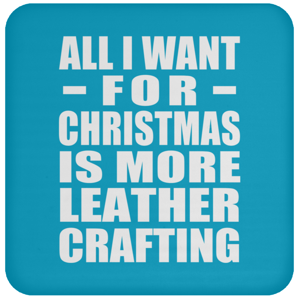 All I Want For Christmas Is More Leather Crafting - Coaster