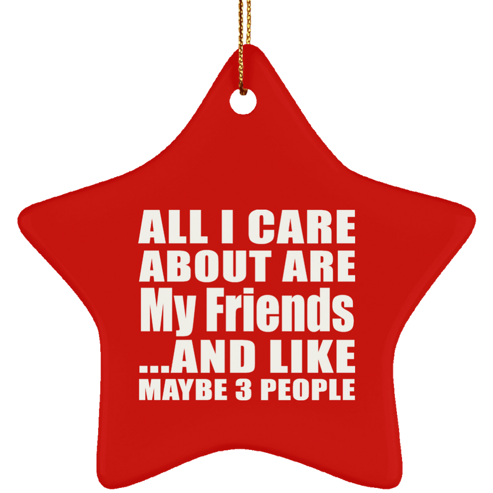 All I Care About Is My Friends - Star Ornament