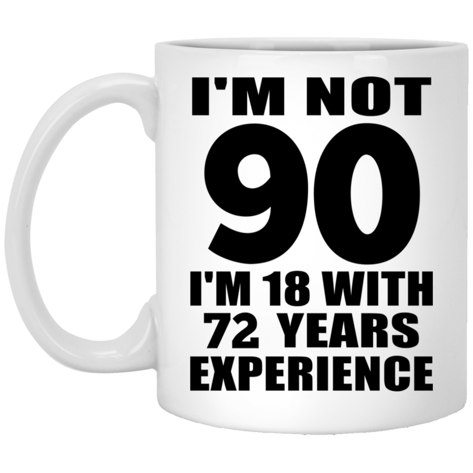 90th Birthday I'm Not 90 I'm 18 With 72 Years Experience - 11oz Coffee Mug