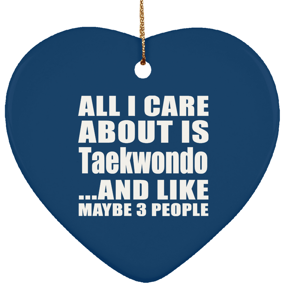 All I Care About Is Taekwondo - Heart Ornament