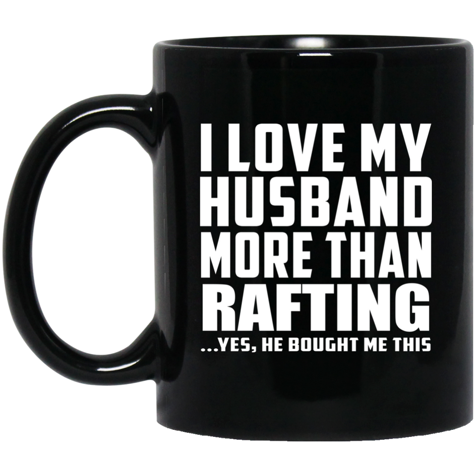 I Love My Husband More Than Rafting - 11 Oz Coffee Mug Black