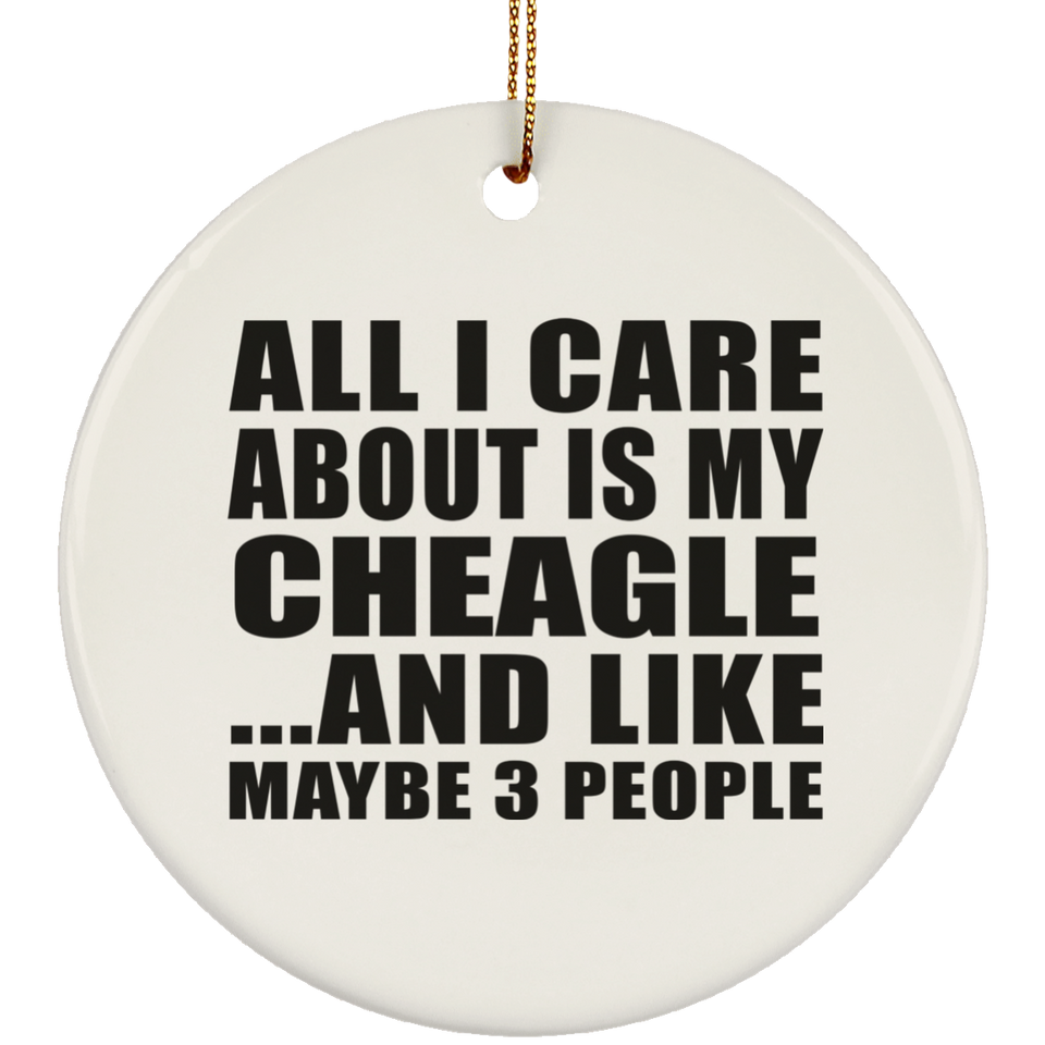 All I Care About Is My Cheagle - Circle Ornament