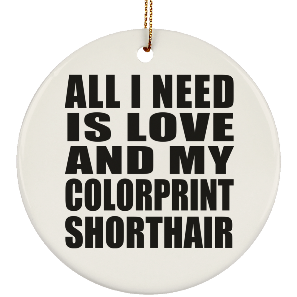 All I Need Is Love And My Colorprint Shorthair - Circle Ornament