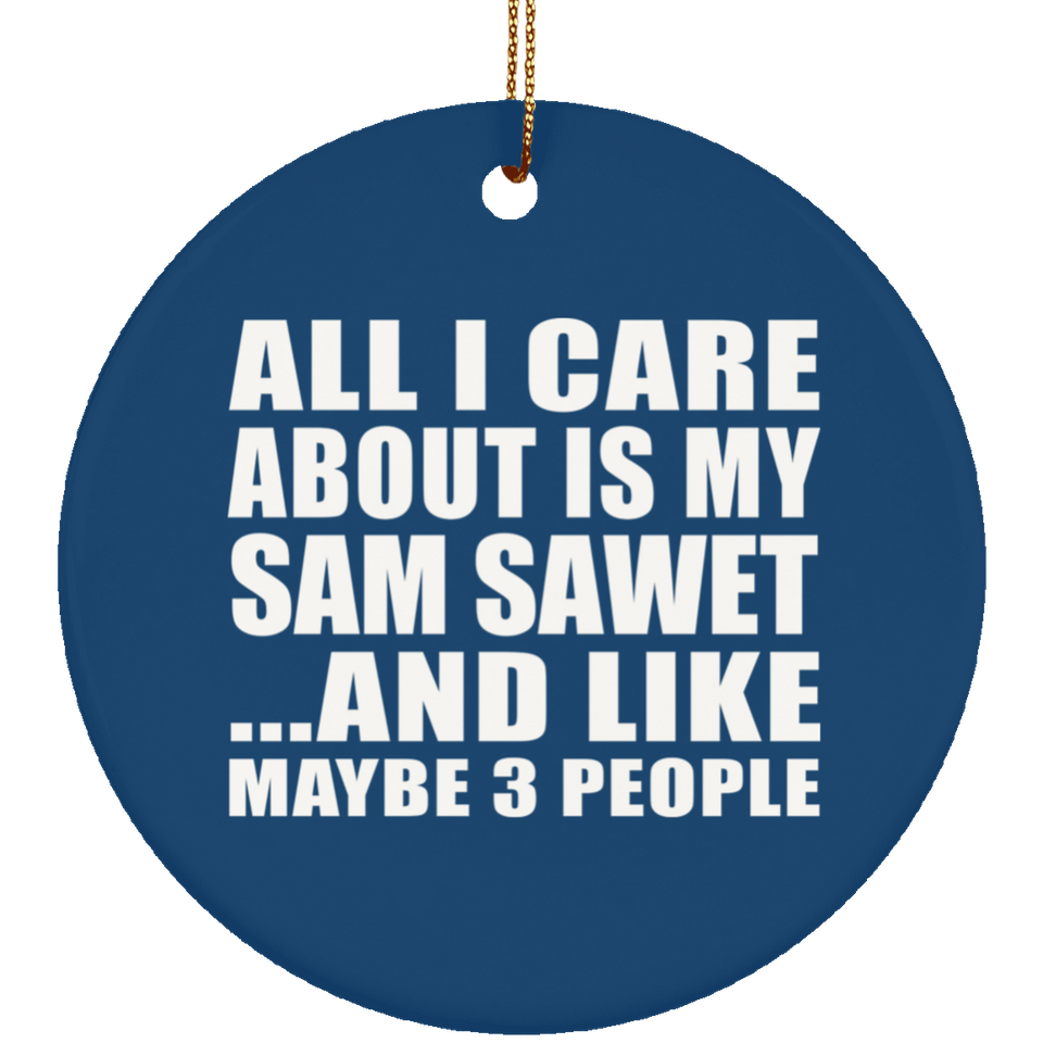 All I Care About Is My Sam Sawet - Circle Ornament