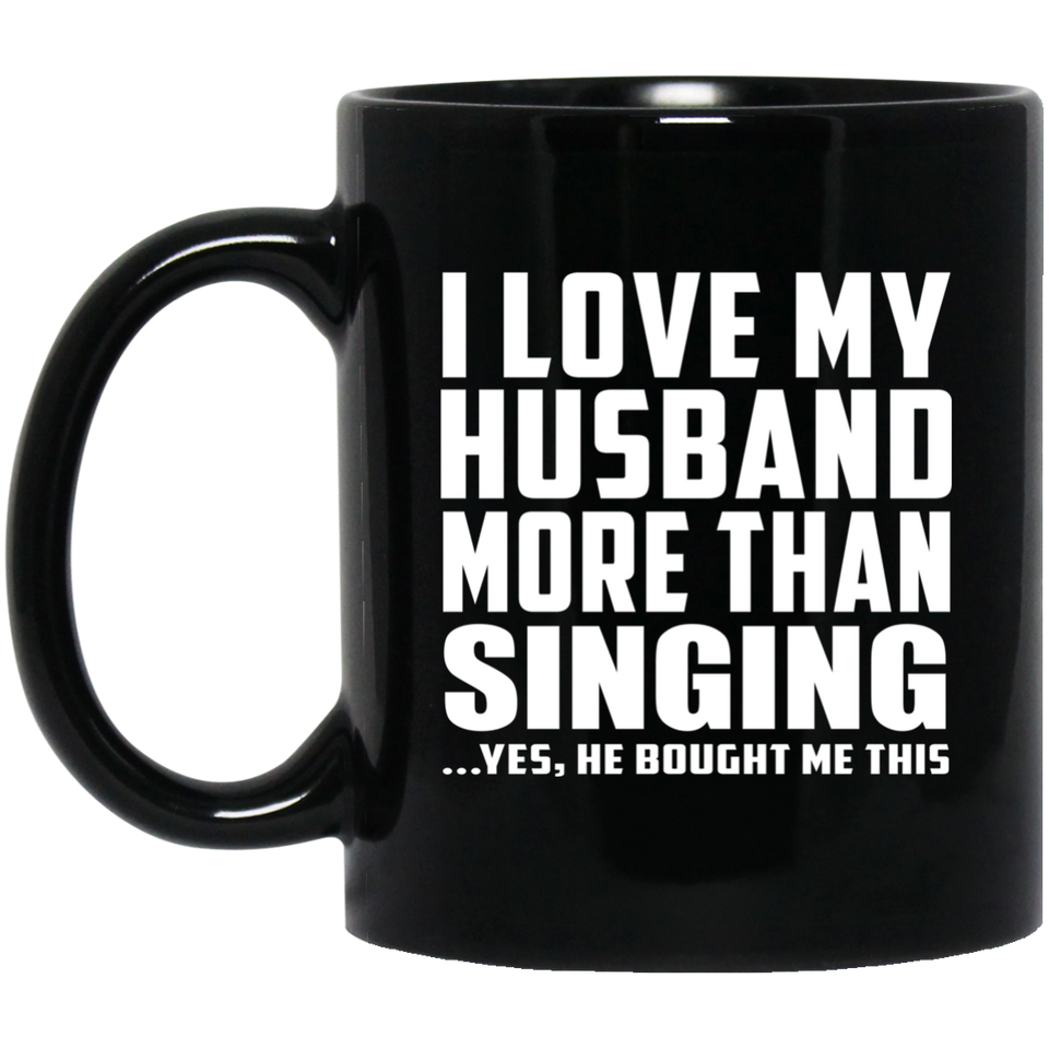 I Love My Husband More Than Singing - 11 Oz Coffee Mug Black
