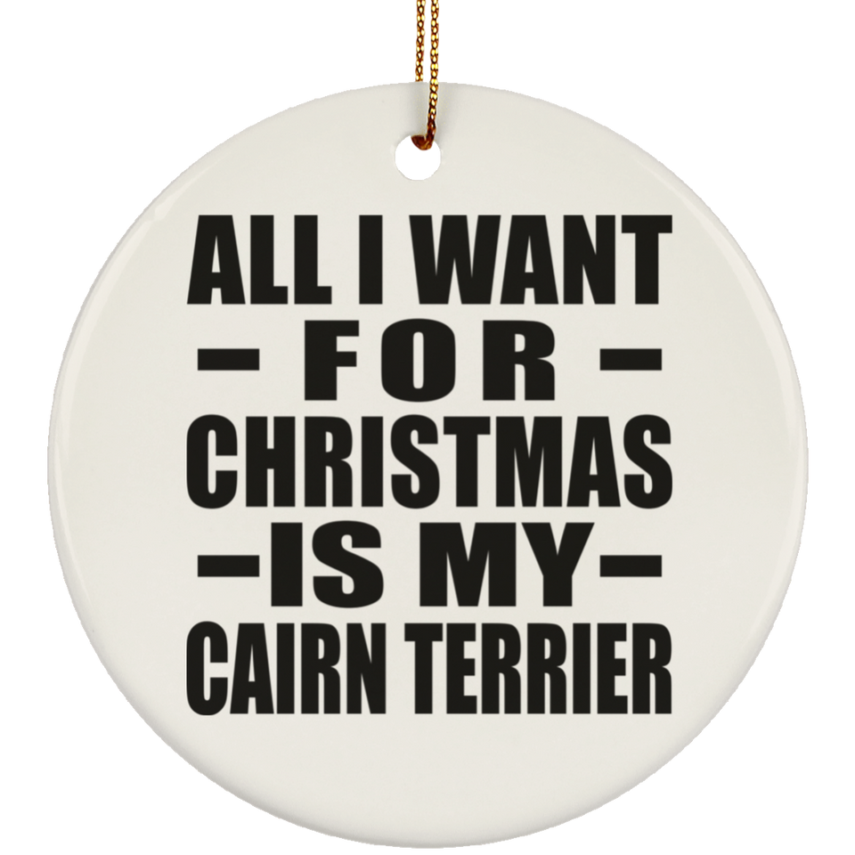 All I Want For Christmas Is My Cairn Terrier - Circle Ornament
