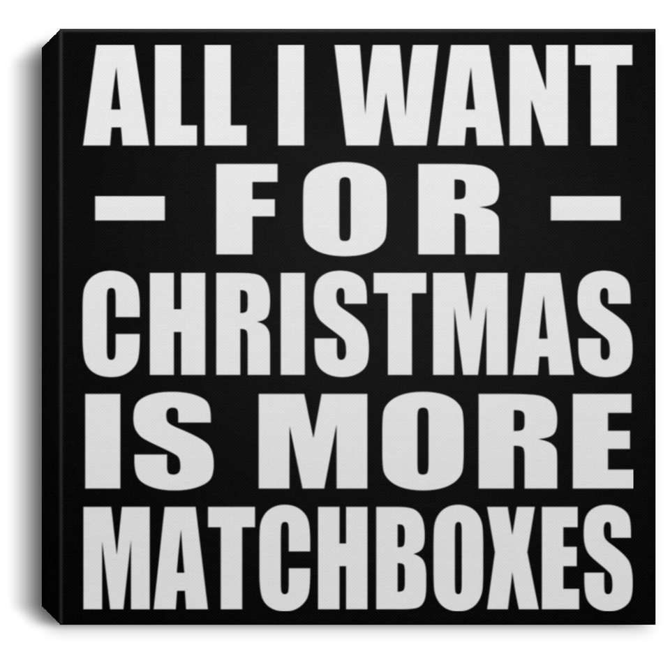 All I Want For Christmas Is More Matchboxes - Canvas Square