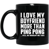 I Love My Boyfriend More Than Ping Pong - 11 Oz Coffee Mug Black