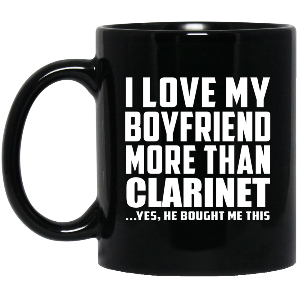I Love My Boyfriend More Than Clarinet - 11 Oz Coffee Mug Black