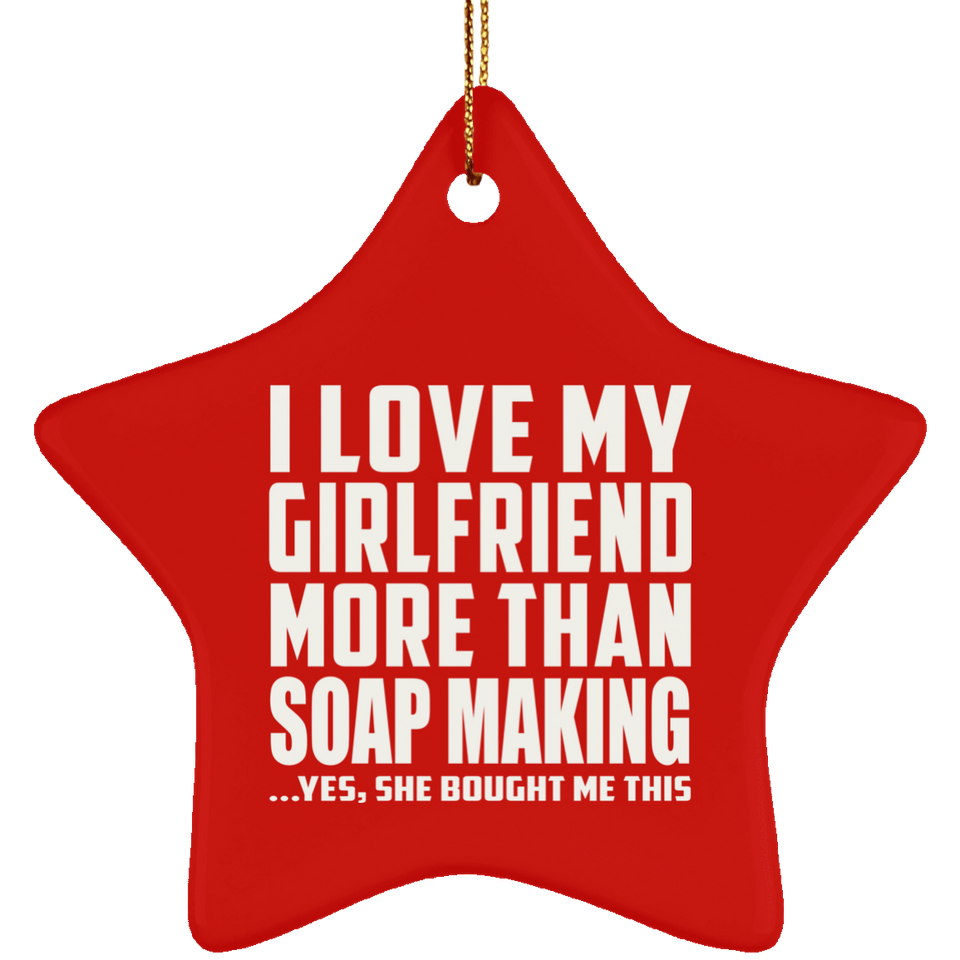 I Love My Girlfriend More Than Soap Making - Star Ornament