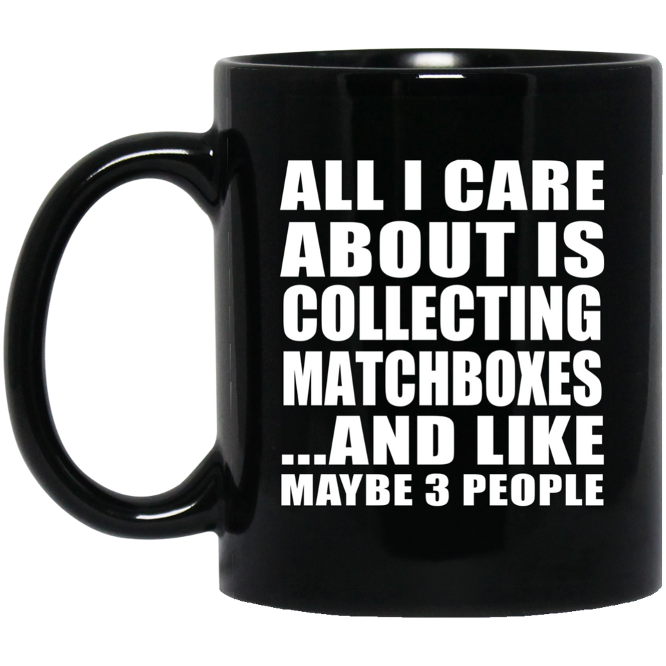 All I Care About Is Collecting Matchboxes - 11 Oz Coffee Mug Black