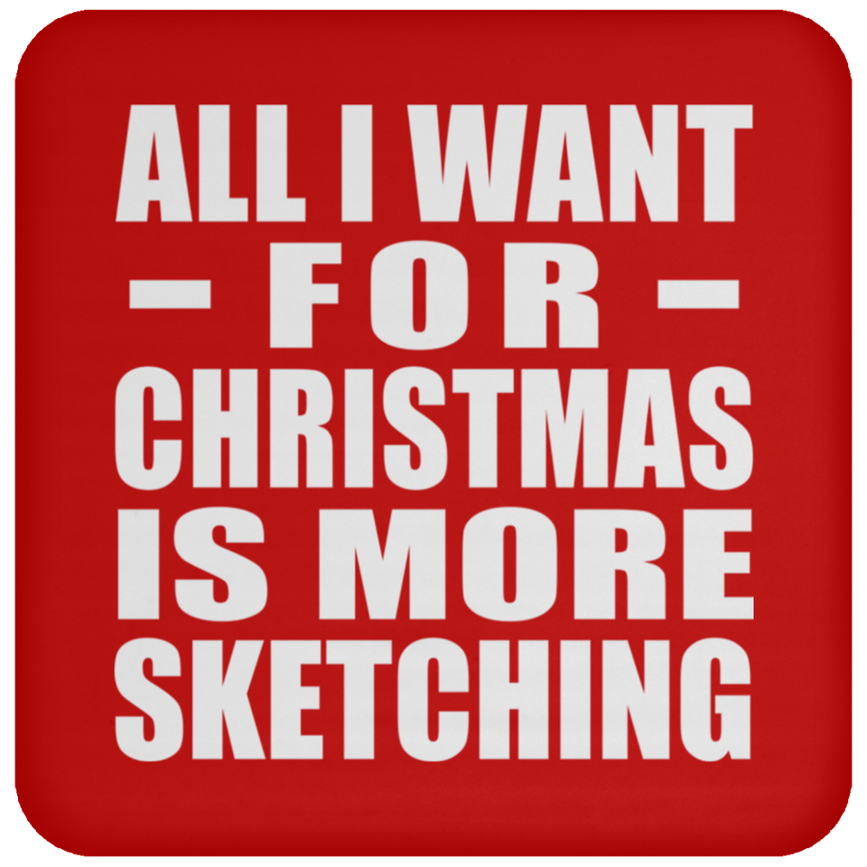 All I Want For Christmas Is More Sketching - Coaster
