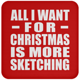All I Want For Christmas Is More Sketching - Coaster