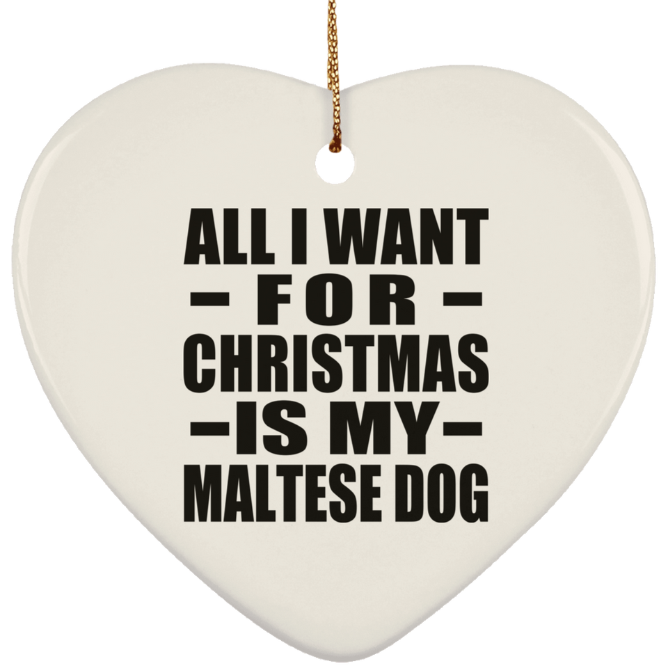 All I Want For Christmas Is My Maltese Dog - Heart Ornament