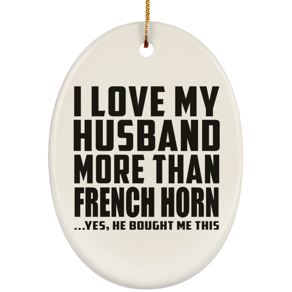 I Love My Husband More Than French Horn - Oval Ornament