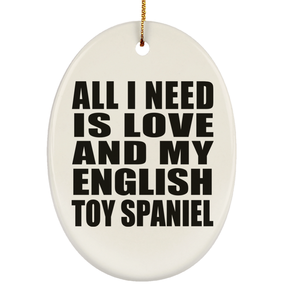 All I Need Is Love And My English Toy Spaniel - Oval Ornament