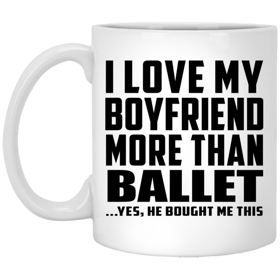 I Love My Boyfriend More Than Ballet - 11 Oz Coffee Mug