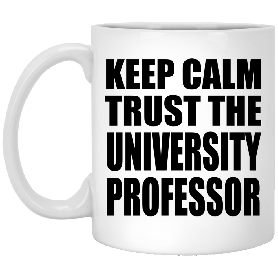 Keep Calm and Trust The University Professor - 11oz Coffee Mug