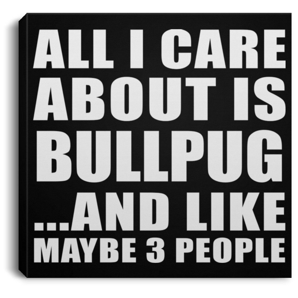 All I Care About Is Bullpug - Canvas Square