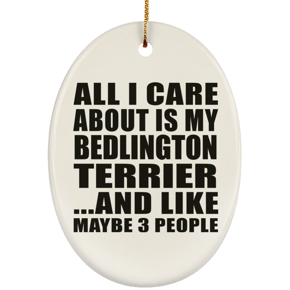 All I Care About Is My Bedlington Terrier - Oval Ornament