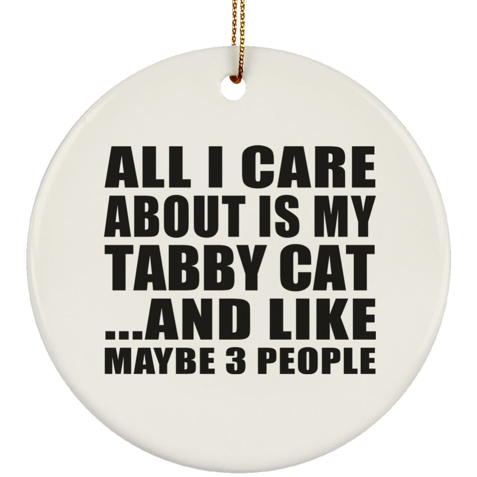 All I Care About Is My Tabby Cat - Circle Ornament
