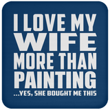 I Love My Wife More Than Painting - Drink Coaster