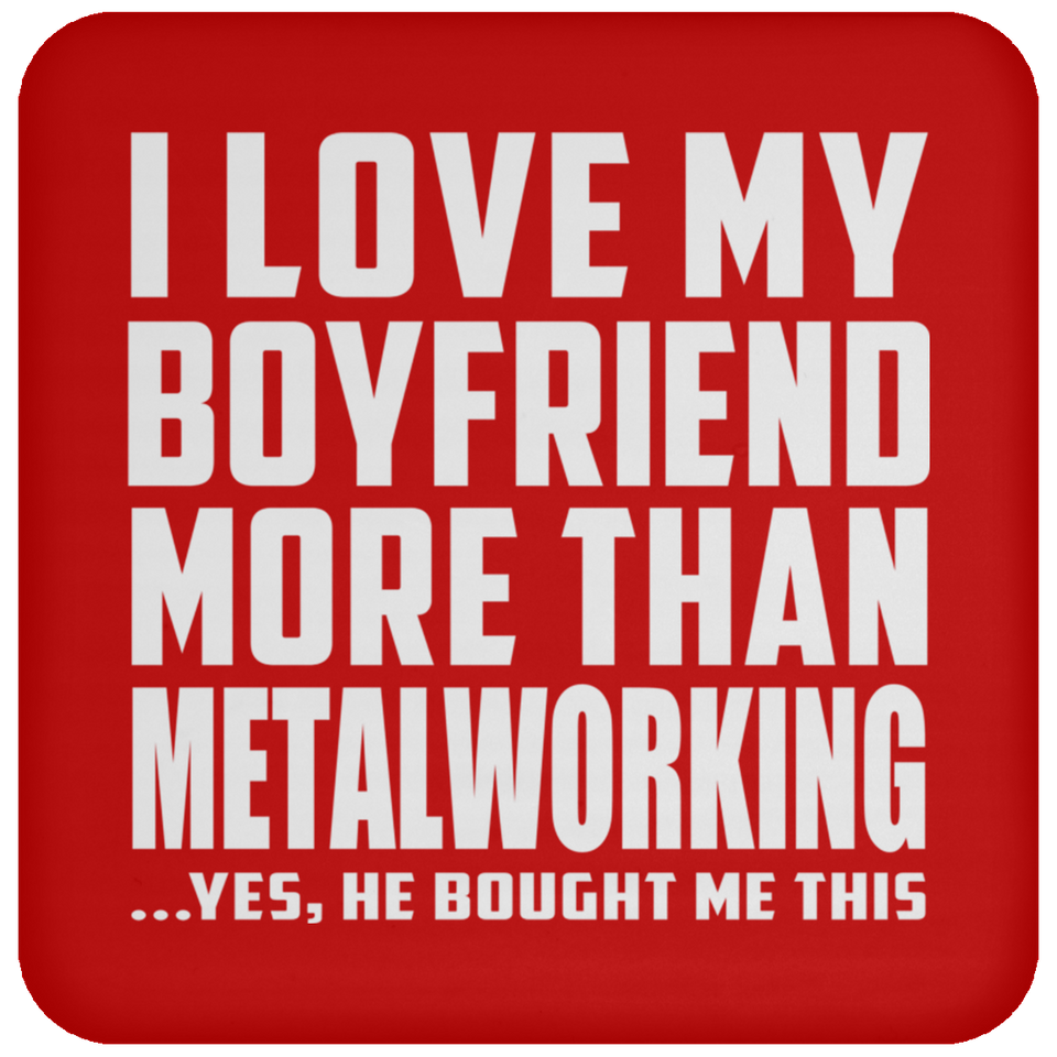 I Love My Boyfriend More Than Metalworking - Drink Coaster